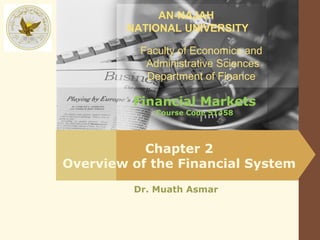 AN-NAJAH
        NATIONAL UNIVERSITY

          Faculty of Economics and
           Administrative Sciences
           Department of Finance

         Financial Markets
             Course Code 51458




           Chapter 2
Overview of the Financial System
         Dr. Muath Asmar
 