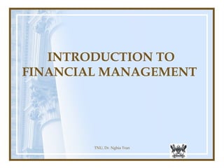 TNU, Dr. Nghia Tran
INTRODUCTION TO
FINANCIAL MANAGEMENT
 