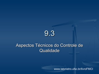 www.labmetro.ufsc.br/livroFMCI
9.39.3
Aspectos Técnicos do Controle deAspectos Técnicos do Controle de
QualidadeQualidade
 