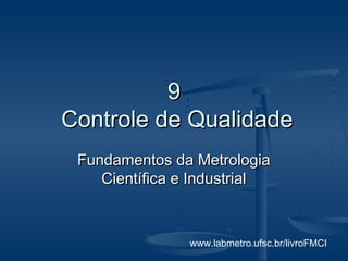 www.labmetro.ufsc.br/livroFMCI
99
Controle de QualidadeControle de Qualidade
Fundamentos da MetrologiaFundamentos da Metrologia
Científica e IndustrialCientífica e Industrial
 