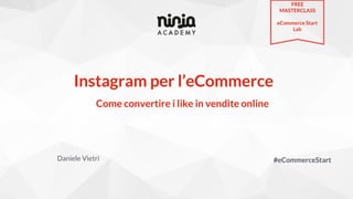 Instagram per l’eCommerce
Daniele Vietri #eCommerceStart
Come convertire i like in vendite online
FREE
MASTERCLASS
eCommerce Start
Lab
 