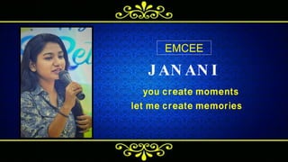 J AN AN I
you create moments
let me create memories
EMCEE
 