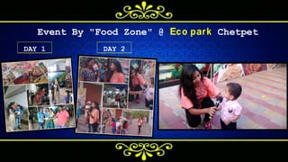 E v e n t B y " F o o d Z o n e " @ Eco park C h e t p e t
D A Y 1 D A Y 2
 