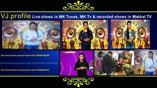 VJ profile Live shows in MK Tunes, MK Tv & recorded shows in Makkal TV
https://www.facebook.com/janani.solomon/videos/1262069573904855/
https://m.facebook.com/story.php?story_fbid=1157043251074155&id=100003054727323
https://www.facebook.com/janani.solomon/videos/1225296590915487/
 