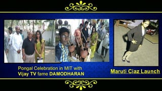 Pongal Celebration in MIT with
Vijay TV fame DAMODHARAN Maruti Ciaz Launch
 