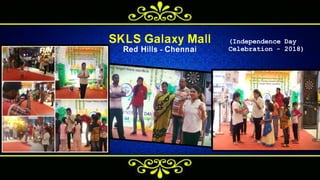 SKLS Galaxy Mall
Red Hills - Chennai
( I n d e p e n d e n c e D a y
C e l e b r a t i o n - 2 0 1 8 )
 