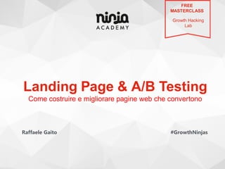 Landing Page & A/B Testing
Come costruire e migliorare pagine web che convertono
#GrowthNinjas
FREE
MASTERCLASS
Growth Hacking
Lab
Raffaele Gaito
 