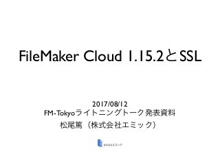 FileMaker Cloud 1.15.2 SSL
2017/08/12
FM-Tokyo
 