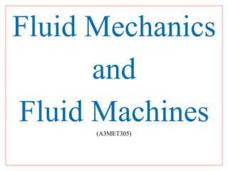 Fluid Mechanics
and
Fluid Machines
(A3MET305)
 