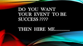 DO YOU WANT
YOUR EVENT TO BE
SUCCESS ????
THEN HIRE ME.............
 
