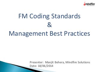 FM Coding Standards
&
Management Best Practices
Presenter: Manjit Behera, Mindfire Solutions
Date: 18/06/2014
 