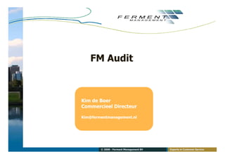FM Audit



Kim de Boer
Commercieel Directeur

Kim@fermentmanagement.nl




        © 2008 - Ferment Management BV   Experts in Customer Service
 