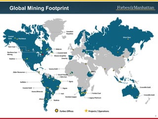 4
Sulliden
Brazil Potash
Belo Sun
Aguia
Aguia
Irati
Alder Resources
Coastal Gold
Alderon
Forbes Coal
Black Iron
Coastal
Gold Pitchblack
Allana
Allana
Silver Bear
Rodinia
Coastal Gold
Rodinia
Legacy Platinum
Arena Minerals
Mason Graphite
Emerita
Forbes Offices Projects / Operations
Global Mining Footprint
Crocodile Gold
Crocodile Gold
Northern Sun
Mining
Ram Coal
Kombat Copper
Canadian
Royalties
Savary Gold
 