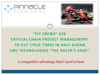 1


           “PIT CREWS” USE
CRITICAL CHAIN PROJECT MANAGEMENT
  TO CUT CYCLE TIMES IN HALF GIVING
FMC TECHNOLOGIES “ THE RACER’S EDGE”.

   A competitive advantage that’s hard to beat.
 
