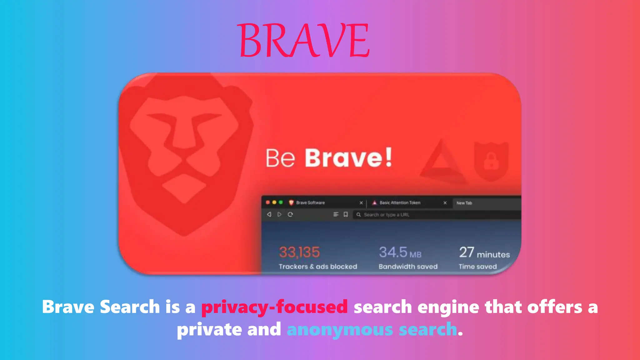 BRAVE
Brave Search is a privacy-focused search engine that offers a
private and anonymous search.
 