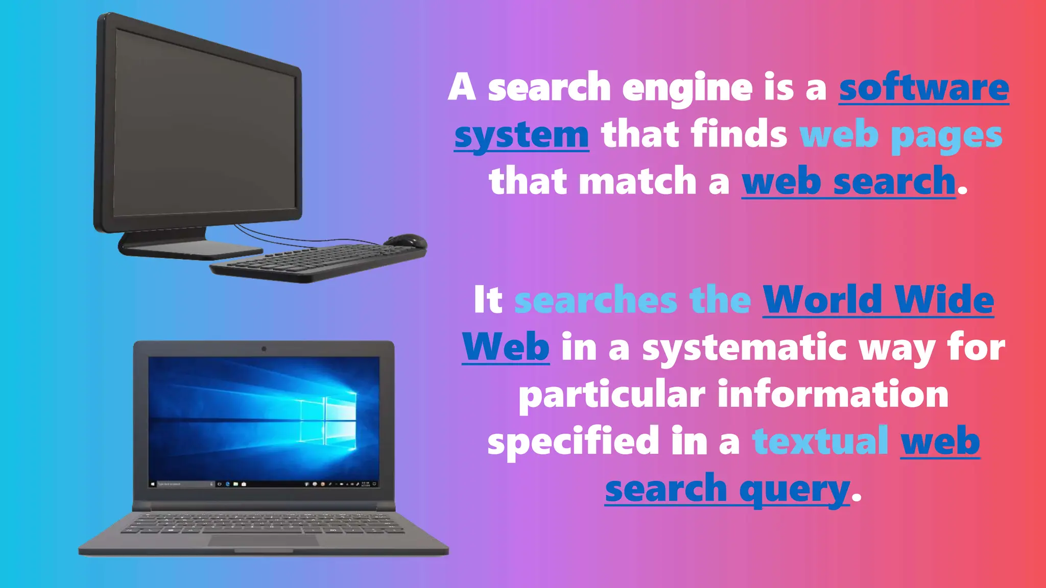 A search engine is a software
system that finds web pages
that match a web search.
It searches the World Wide
Web in a systematic way for
particular information
specified in a textual web
search query.
 
