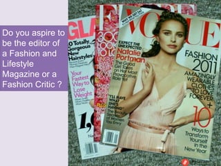 Do you aspire to
be the editor of
a Fashion and
Lifestyle
Magazine or a
Fashion Critic ?
 