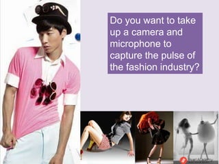 Do you want to take
up a camera and
microphone to
capture the pulse of
the fashion industry?
 