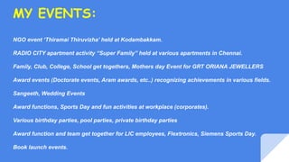 MY EVENTS:
NGO event ‘Thiramai Thiruvizha’ held at Kodambakkam.
RADIO CITY apartment activity “Super Family” held at vario...