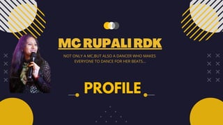PROFILE
MCRUPALIRDK
NOT ONLY A MC,BUT ALSO A DANCER WHO MAKES
EVERYONE TO DANCE FOR HER BEATS…
 