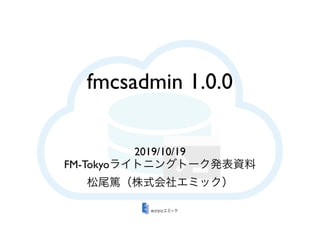 fmcsadmin 1.0.0
2019/10/19
FM-Tokyo
 