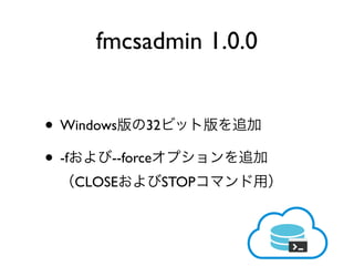 • Windows 32
• -f --force
CLOSE STOP
fmcsadmin 1.0.0
 