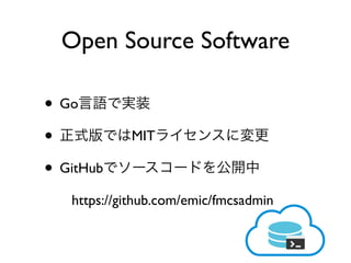 • Go
• MIT
• GitHub
https://github.com/emic/fmcsadmin
Open Source Software
 