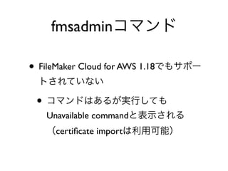 • FileMaker Cloud for AWS 1.18
•
Unavailable command
certiﬁcate import
fmsadmin
 