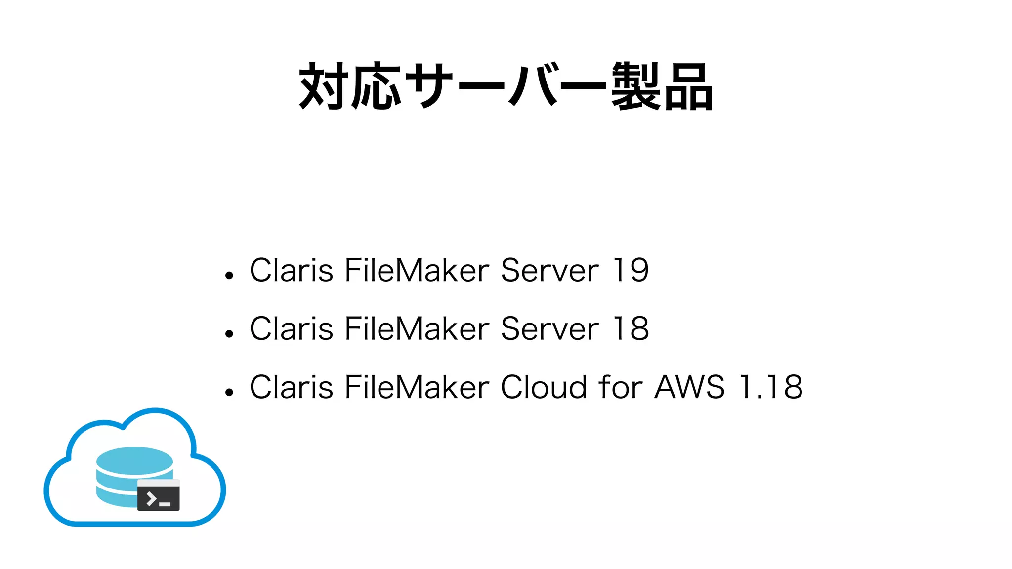 対応サーバー製品
•Claris FileMaker Server 19
•Claris FileMaker Server 18
•Claris FileMaker Cloud for AWS 1.18
 
