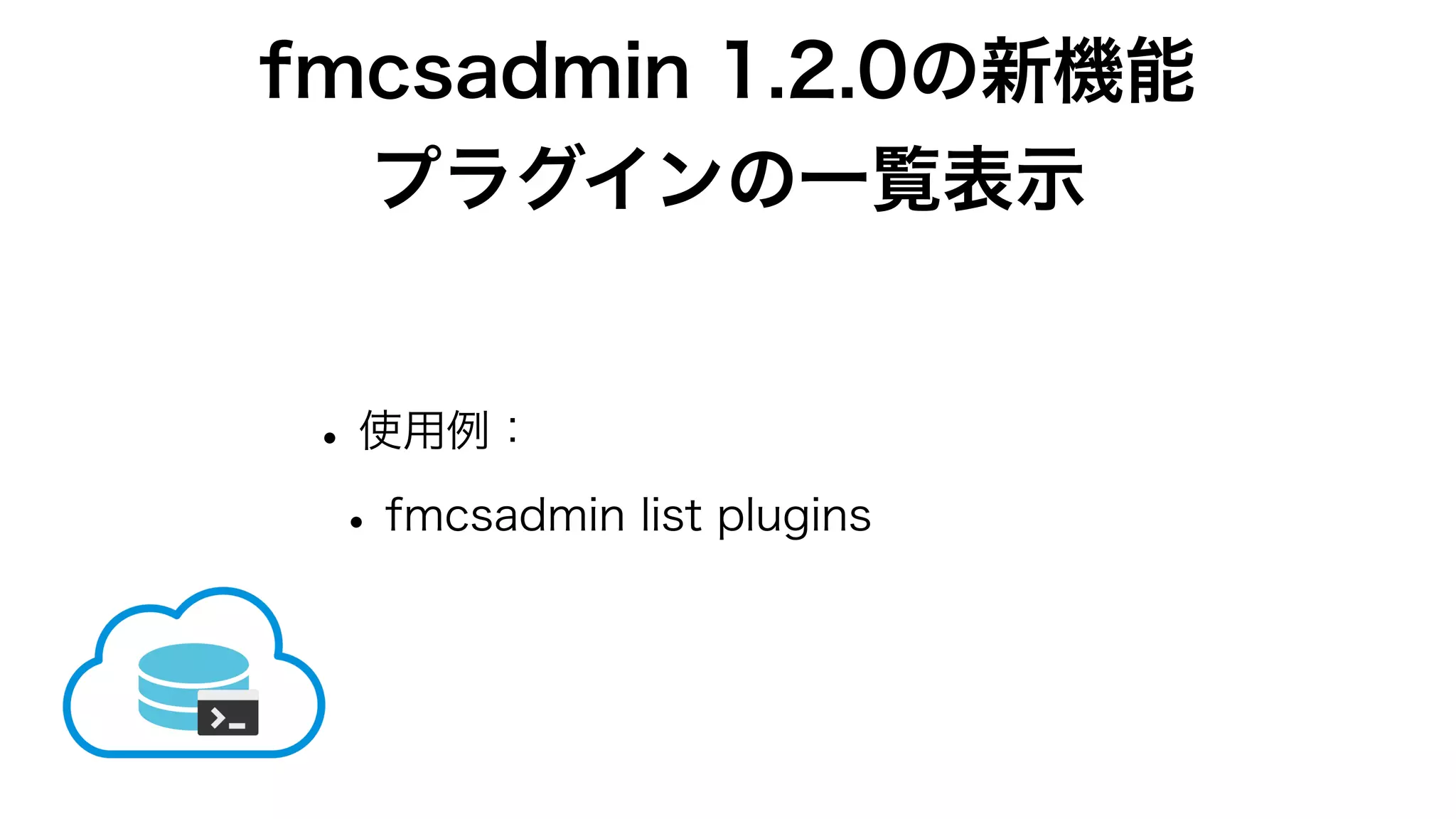 fmcsadmin 1.2.0の新機能
プラグインの一覧表示
•使用例：
•fmcsadmin list plugins
 