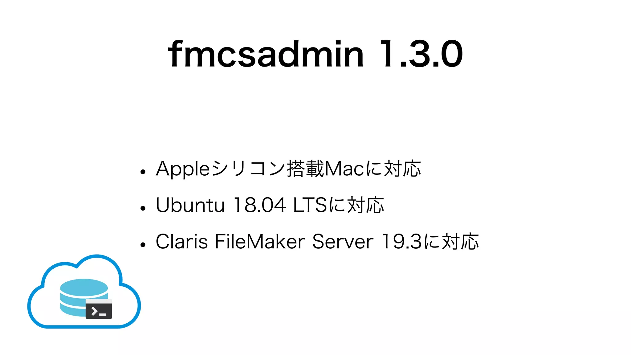 fmcsadmin 1.3.0
•Appleシリコン搭載Macに対応
•Ubuntu 18.04 LTSに対応
•Claris FileMaker Server 19.3に対応
 