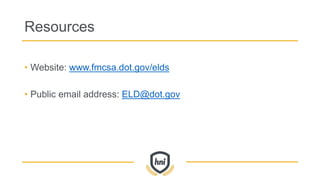 Resources
• Website: www.fmcsa.dot.gov/elds
• Public email address: ELD@dot.gov
 