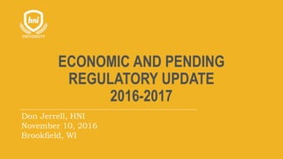 ECONOMIC AND PENDING
REGULATORY UPDATE
2016-2017
Don Jerrell, HNI
November 10, 2016
Brookfield, WI
 