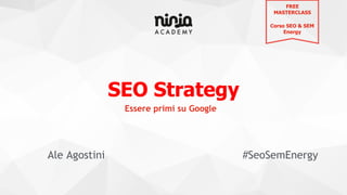 SEO Strategy
Ale Agostini #SeoSemEnergy
Essere primi su Google
FREE
MASTERCLASS
Corso SEO & SEM
Energy
 