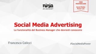 Social Media Advertising
Francesco Colicci #SocialMediaPower
Le funzionalità del Business Manager che dovresti conoscere
FREE
MASTERCLASS
Social Media
Power Lab
 