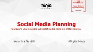 Social Media Planning
Veronica Gentili #DigitalNinja
Realizzare una strategia sui Social Media come un professionista
FREE
MASTERCLASS
Master Online in
Digital Marketing
 