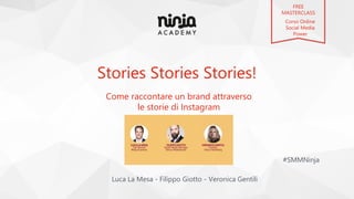 Stories Stories Stories!
Luca La Mesa - Filippo Giotto - Veronica Gentili
#SMMNinja
Come raccontare un brand attraverso
le storie di Instagram
FREE
MASTERCLASS
Corso Online
Social Media
Power
 
