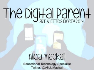 The Digital ParentSRI & ETTC’s FMCTY 2014
Alicia Mackall
Educational Technology Specialist
Twitter: @AliciaMackall
 