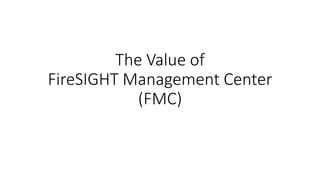 The Value of
FireSIGHT Management Center
(FMC)
 