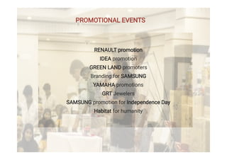RENAULT promotion
IDEA promotion
GREEN LAND promoters
Branding for SAMSUNG
YAMAHA promotions
GRT Jewelers
SAMSUNG promotion for Independence Day
Habitat for humanity
PROMOTIONAL EVENTS
 