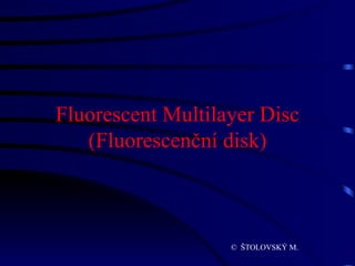 Fluorescent Multilayer Disc (Fluorescenční disk) ©  ŠTOLOVSKÝ M. 