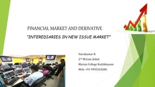 FINANCIAL MARKET AND DERIVATIVE
“INTEREDIARIES IN NEW ISSUE MARKET”
Vairakumar R
2nd M.Com Aided
Marian College Kuttikkanam
Mob: +91 9995265686
 