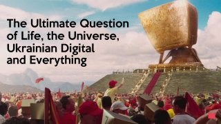 The Ultimate Question
of Life, the Universe,
Ukrainian Digital
and Everything
 