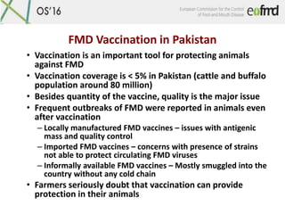 FMD Vaccination in Pakistan
• Vaccination is an important tool for protecting animals
against FMD
• Vaccination coverage i...