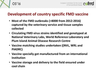 Development of country specific FMD vaccine
• Most of the FMD outbreaks (>8000 from 2012-2016)
captured by the veterinary ...