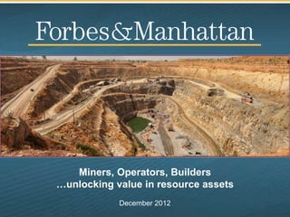 Miners, Operators, Builders
…unlocking value in resource assets
            December 2012
 