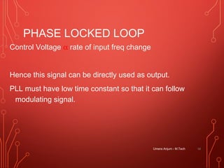 PHASE LOCKED LOOP
Control Voltage α rate of input freq change
Hence this signal can be directly used as output.
PLL must have low time constant so that it can follow
modulating signal.
Umera Anjum - M.Tech 58
 