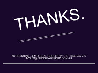 MYLES QUINN – FM DIGITAL GROUP PTY LTD; 0449 257 737
MYLES@FMDIGITALGROUP.COM.AU
THANKS.
 