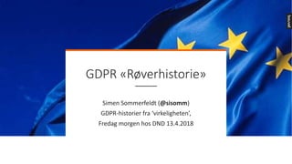 GDPR «Røverhistorie»
Simen Sommerfeldt (@sisomm)
GDPR-historier fra ‘virkeligheten’,
Fredag morgen hos DND 13.4.2018
 