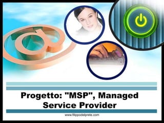 Progetto: "MSP", Managed
    Service Provider
        www.filippodelprete.com
 